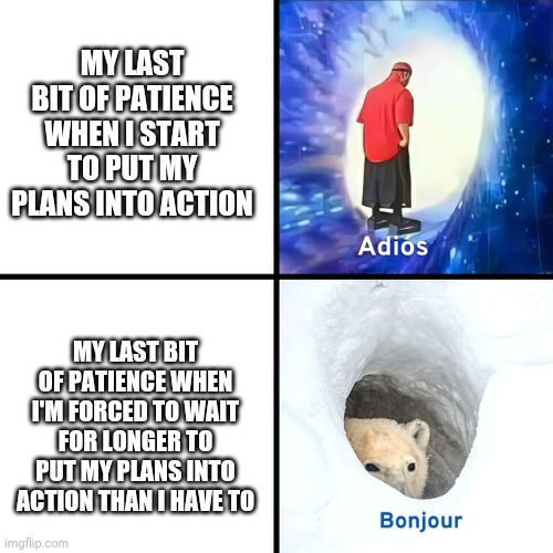 Adios Bonjour | MY LAST BIT OF PATIENCE WHEN I START TO PUT MY PLANS INTO ACTION; MY LAST BIT OF PATIENCE WHEN I'M FORCED TO WAIT FOR LONGER TO PUT MY PLANS INTO ACTION THAN I HAVE TO | image tagged in adios bonjour,weekend,plans,funny memes,dank memes,truth | made w/ Imgflip meme maker