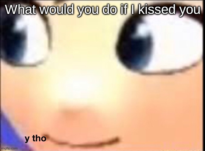 y tho | What would you do if I kissed you | image tagged in hat kid y tho | made w/ Imgflip meme maker