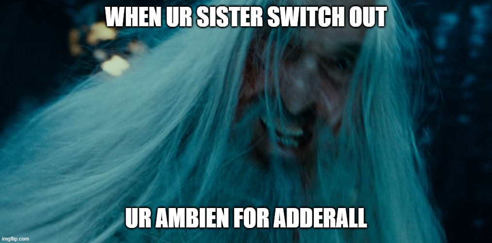 keep ur sister away from ur meds | WHEN UR SISTER SWITCH OUT; UR AMBIEN FOR ADDERALL | image tagged in saruman is metal | made w/ Imgflip meme maker