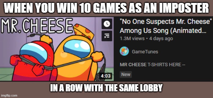 no one suspects mr cheese | WHEN YOU WIN 10 GAMES AS AN IMPOSTER; IN A ROW WITH THE SAME LOBBY | image tagged in no one suspects mr cheese | made w/ Imgflip meme maker