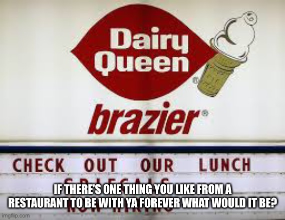 dairy queen typo | IF THERE’S ONE THING YOU LIKE FROM A RESTAURANT TO BE WITH YA FOREVER WHAT WOULD IT BE? | image tagged in dairy queen typo | made w/ Imgflip meme maker