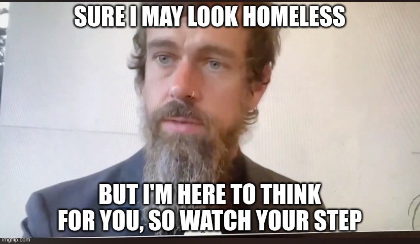 In Today's News | SURE I MAY LOOK HOMELESS; BUT I'M HERE TO THINK FOR YOU, SO WATCH YOUR STEP | image tagged in jack dorsey beard,nospeak,orwellian | made w/ Imgflip meme maker