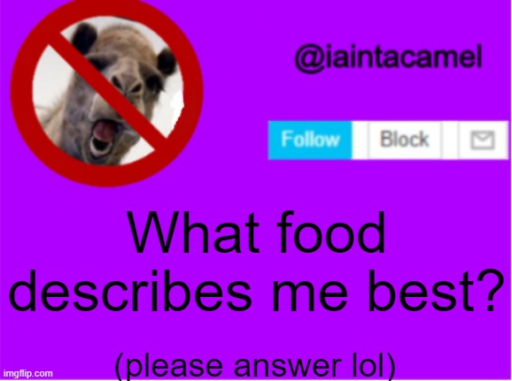 EksDee... | What food describes me best? (please answer lol) | image tagged in iaintacamel | made w/ Imgflip meme maker