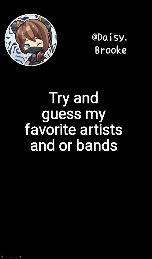 (Idea from festive_trap) | Try and guess my favorite artists and or bands | image tagged in daisy's new template | made w/ Imgflip meme maker
