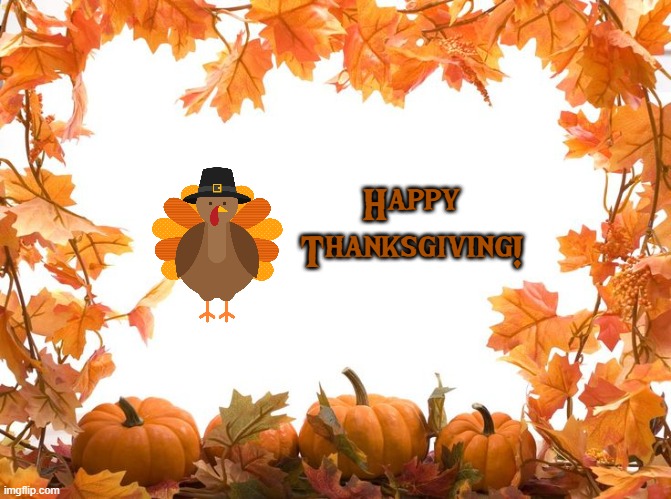 Happy Thanksgiving, Americans! | Happy Thanksgiving! | image tagged in happy thanksgiving,america,november,turkey,autumn,fall | made w/ Imgflip meme maker