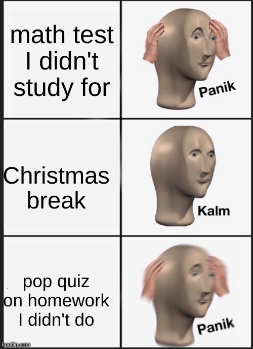 Panik Kalm Panik | math test I didn't study for; Christmas break; pop quiz on homework I didn't do | image tagged in memes,panik kalm panik | made w/ Imgflip meme maker
