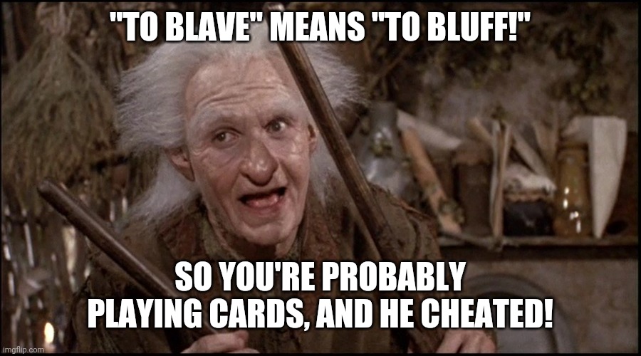 "TO BLAVE" MEANS "TO BLUFF!" SO YOU'RE PROBABLY PLAYING CARDS, AND HE CHEATED! | made w/ Imgflip meme maker