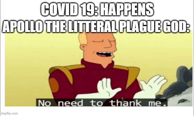 Why Apollo? Just why? | COVID 19: HAPPENS; APOLLO THE LITTERAL PLAGUE GOD: | image tagged in greek mythology,covid 19,apollo | made w/ Imgflip meme maker