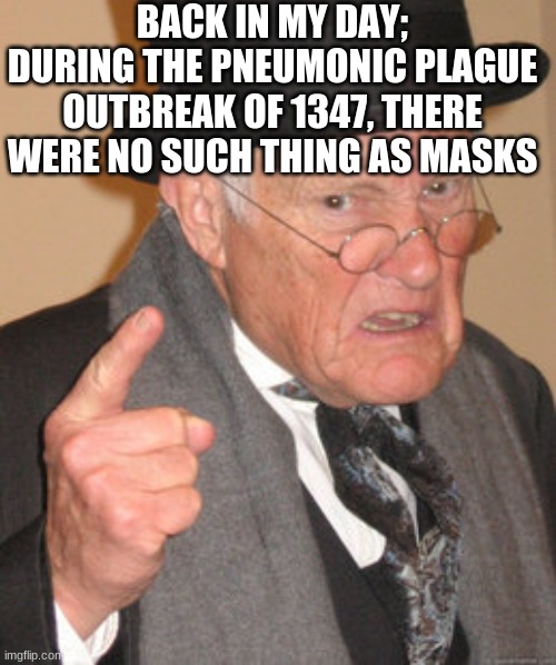 No mask? No problem! You'll survive coronavirus like we did with pneumonic plague back in 1347! | BACK IN MY DAY; DURING THE PNEUMONIC PLAGUE OUTBREAK OF 1347, THERE WERE NO SUCH THING AS MASKS | image tagged in memes,back in my day,plague,quarantine,masks,deal with it | made w/ Imgflip meme maker