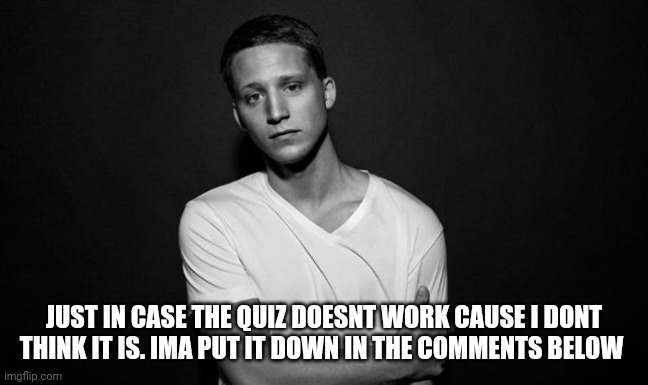 How well do me? | JUST IN CASE THE QUIZ DOESNT WORK CAUSE I DONT THINK IT IS. IMA PUT IT DOWN IN THE COMMENTS BELOW | image tagged in nf | made w/ Imgflip meme maker