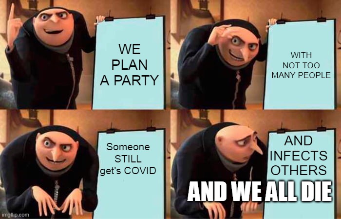 Gru's Plan | WE PLAN A PARTY; WITH NOT TOO MANY PEOPLE; AND INFECTS OTHERS; Someone STILL get's COVID; AND WE ALL DIE | image tagged in memes,gru's plan | made w/ Imgflip meme maker