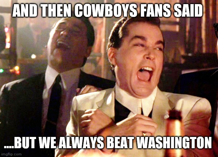 Good Fellas Hilarious | AND THEN COWBOYS FANS SAID; ....BUT WE ALWAYS BEAT WASHINGTON | image tagged in memes,good fellas hilarious | made w/ Imgflip meme maker