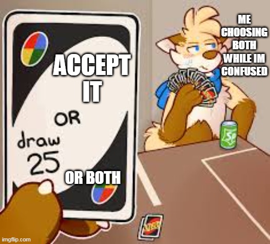 furry draw 25 | ACCEPT IT OR BOTH ME CHOOSING BOTH WHILE IM CONFUSED | image tagged in furry draw 25 | made w/ Imgflip meme maker