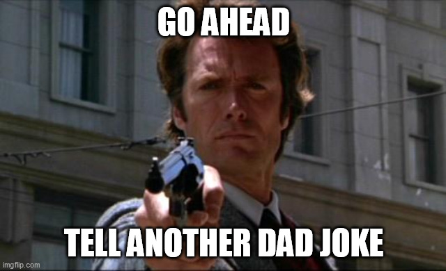 Clint Eastwood |  GO AHEAD; TELL ANOTHER DAD JOKE | image tagged in clint eastwood,dad joke,vengeance dad,funny meme,fun,dirty harry | made w/ Imgflip meme maker