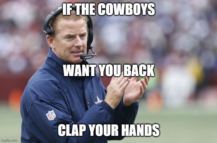the clapper |  IF THE COWBOYS; WANT YOU BACK; CLAP YOUR HANDS | image tagged in jason garrett clapping | made w/ Imgflip meme maker