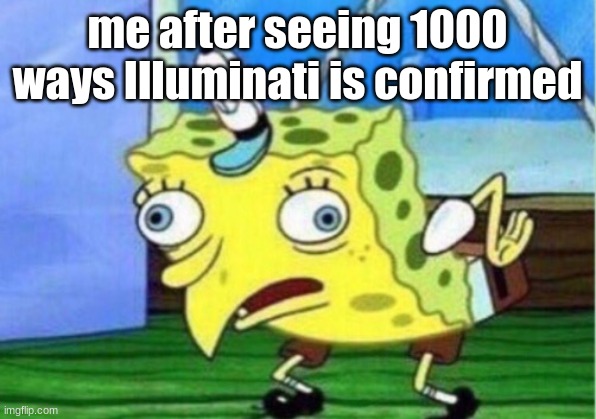 Mocking Spongebob Meme | me after seeing 1000 ways Illuminati is confirmed | image tagged in memes,mocking spongebob | made w/ Imgflip meme maker