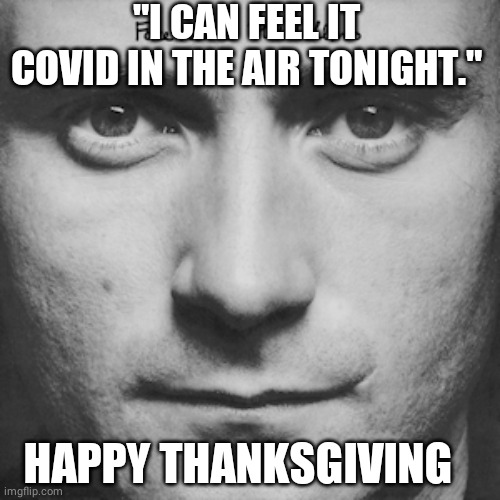 Happy Thanksgiving | "I CAN FEEL IT COVID IN THE AIR TONIGHT."; HAPPY THANKSGIVING | image tagged in happy thanksgiving | made w/ Imgflip meme maker
