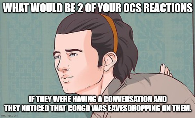 Hearing the Wall | WHAT WOULD BE 2 OF YOUR OCS REACTIONS; IF THEY WERE HAVING A CONVERSATION AND THEY NOTICED THAT CONGO WAS EAVESDROPPING ON THEM. | image tagged in hearing the wall,congo,oc | made w/ Imgflip meme maker