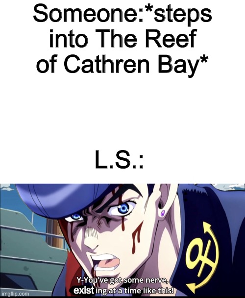 Haha, jojo template go brrrrrrrrrrrrr | Someone:*steps into The Reef of Cathren Bay*; L.S.:; exist | image tagged in blank white template,you ve got some nerve to be dreaming at a time like this | made w/ Imgflip meme maker
