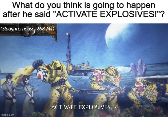 ACTIVATE EXPLOSIVES! | What do you think is going to happen after he said "ACTIVATE EXPLOSIVES!"? | image tagged in activate explosives | made w/ Imgflip meme maker