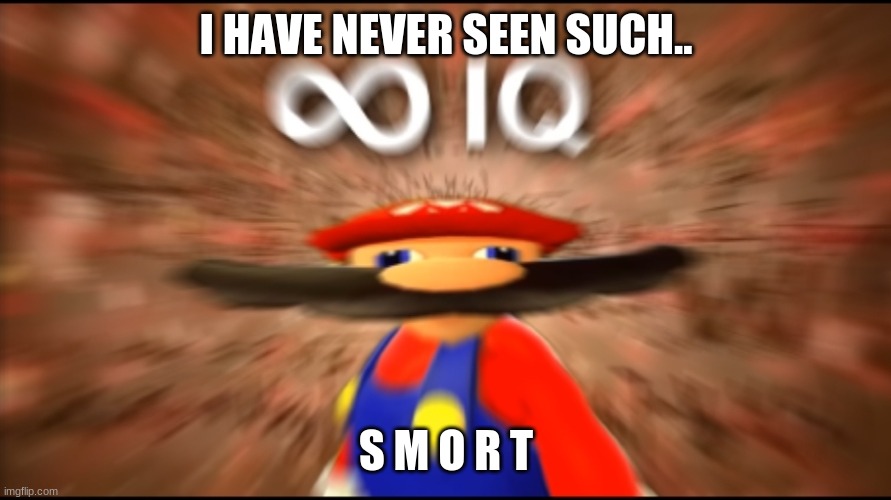 Infinity IQ Mario | I HAVE NEVER SEEN SUCH.. S M O R T | image tagged in infinity iq mario | made w/ Imgflip meme maker