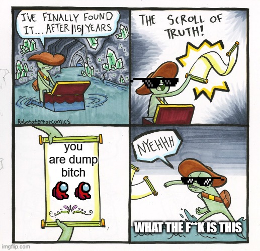 The Scroll Of Truth | you are dump bitch; WHAT THE F**K IS THIS | image tagged in memes,the scroll of truth | made w/ Imgflip meme maker