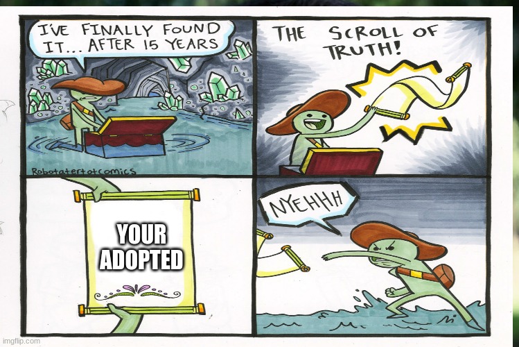 noooooo | YOUR
ADOPTED | image tagged in the scroll of truth | made w/ Imgflip meme maker