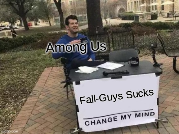 Change My Mind | Among Us; Fall-Guys Sucks | image tagged in memes,change my mind | made w/ Imgflip meme maker