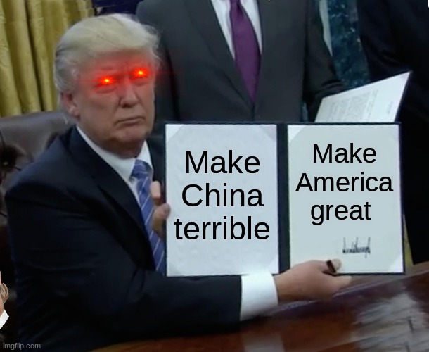 Make America great again!! | Make China terrible; Make America great | image tagged in memes,trump bill signing | made w/ Imgflip meme maker