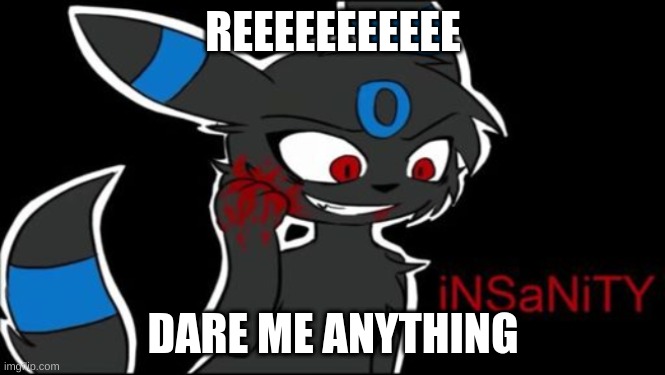 Umbreon iNSaNiTY | REEEEEEEEEEE; DARE ME ANYTHING | image tagged in umbreon insanity | made w/ Imgflip meme maker