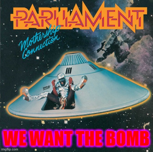 parlament funkadelic | WE WANT THE BOMB | image tagged in parlament funkadelic | made w/ Imgflip meme maker