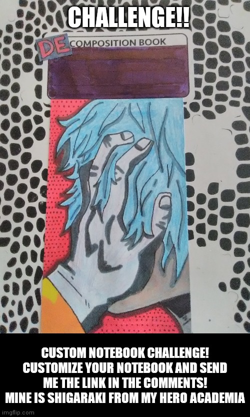 CUSTOM NOTEBOOK CHALLENGE!!! | CHALLENGE!! CUSTOM NOTEBOOK CHALLENGE! CUSTOMIZE YOUR NOTEBOOK AND SEND ME THE LINK IN THE COMMENTS! MINE IS SHIGARAKI FROM MY HERO ACADEMIA | image tagged in anime,drawing,custom,sketch,challenge,my hero academia | made w/ Imgflip meme maker