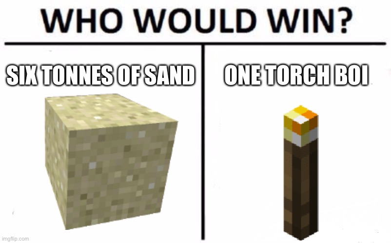 Who Would Win? Meme | SIX TONNES OF SAND; ONE TORCH BOI | image tagged in memes,who would win | made w/ Imgflip meme maker
