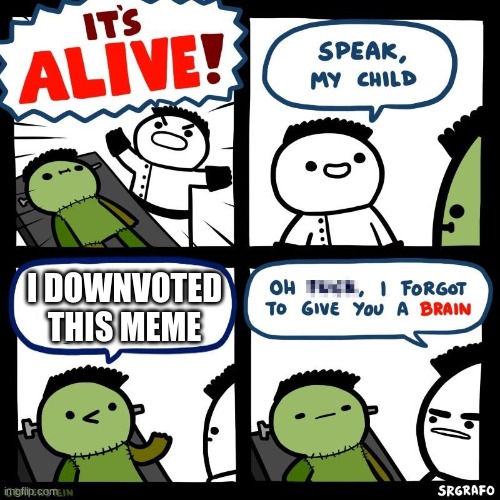 It's alive | I DOWNVOTED THIS MEME | image tagged in it's alive | made w/ Imgflip meme maker