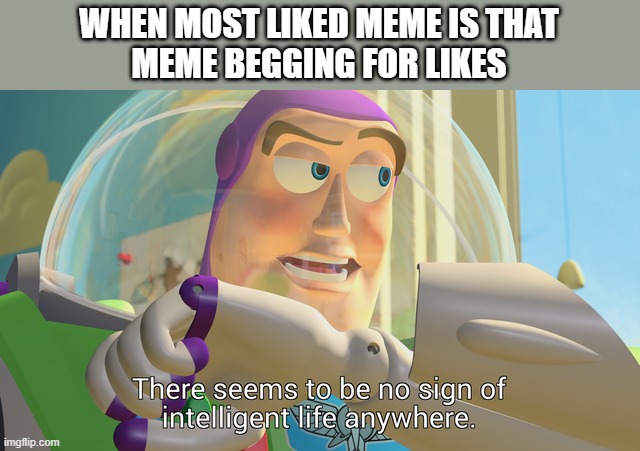 There seems to be no sign of intelligent life anywhere | WHEN MOST LIKED MEME IS THAT
MEME BEGGING FOR LIKES | image tagged in there seems to be no sign of intelligent life anywhere | made w/ Imgflip meme maker
