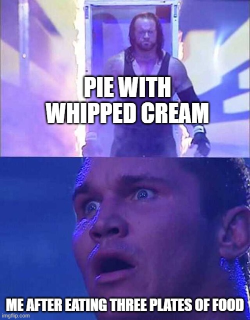 Laying the smackdown on Thanksgiving dessert | PIE WITH WHIPPED CREAM; ME AFTER EATING THREE PLATES OF FOOD | image tagged in randy orton undertaker | made w/ Imgflip meme maker