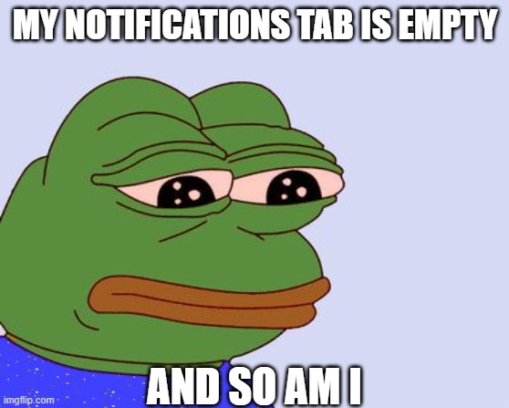 Pepe the Frog | MY NOTIFICATIONS TAB IS EMPTY; AND SO AM I | image tagged in pepe the frog,notifications | made w/ Imgflip meme maker