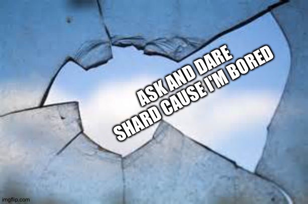 I know I already posted one of these but I don't care | ASK AND DARE SHARD CAUSE I'M BORED | image tagged in broken glass 2 | made w/ Imgflip meme maker