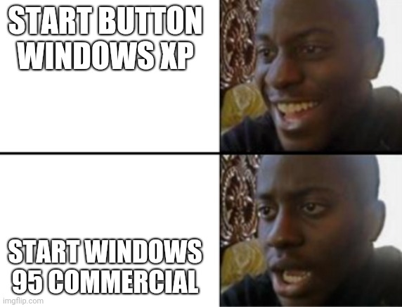 Start be like | START BUTTON WINDOWS XP; START WINDOWS 95 COMMERCIAL | image tagged in oh yeah oh no | made w/ Imgflip meme maker
