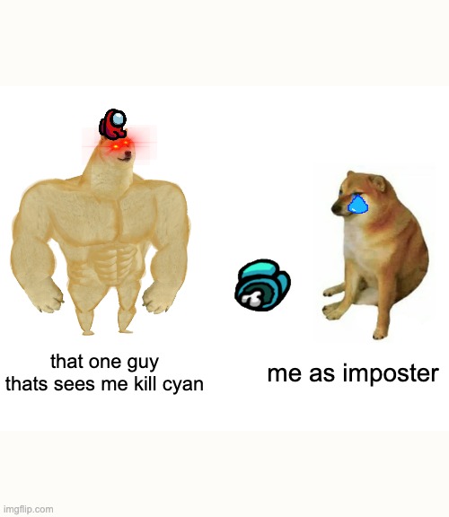 that one relatable among us moment as imposter | that one guy thats sees me kill cyan; me as imposter | image tagged in memes,buff doge vs cheems,among us | made w/ Imgflip meme maker