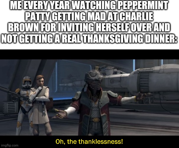 Hondo | ME EVERY YEAR WATCHING PEPPERMINT PATTY GETTING MAD AT CHARLIE BROWN FOR INVITING HERSELF OVER AND NOT GETTING A REAL THANKSGIVING DINNER: | image tagged in star wars,clone wars | made w/ Imgflip meme maker