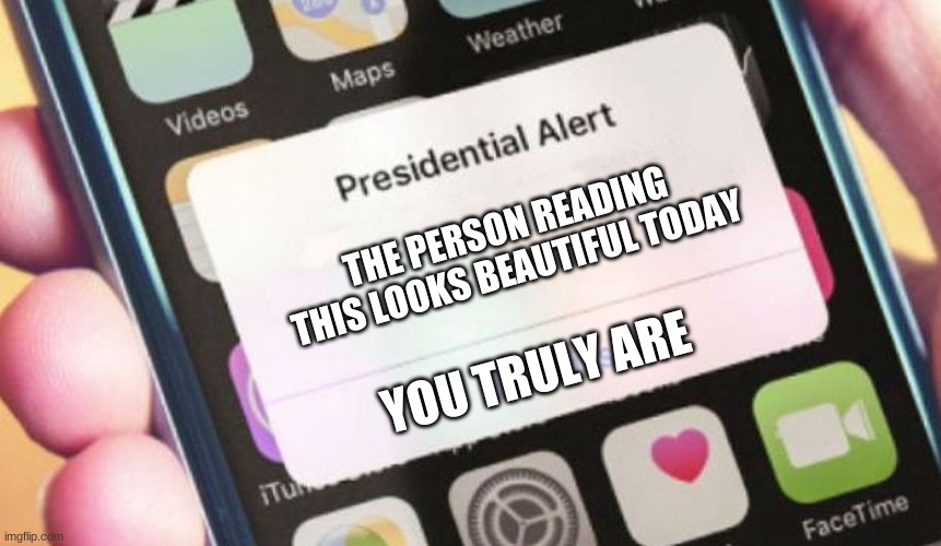 Presidential Alert | THE PERSON READING THIS LOOKS BEAUTIFUL TODAY; YOU TRULY ARE | image tagged in memes,presidential alert | made w/ Imgflip meme maker