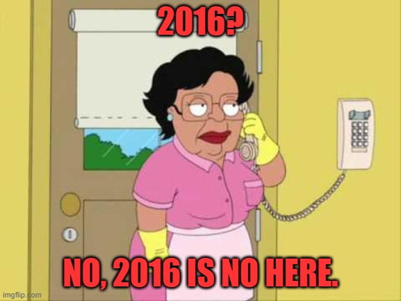 Consuela Meme | 2016? NO, 2016 IS NO HERE. | image tagged in memes,consuela | made w/ Imgflip meme maker