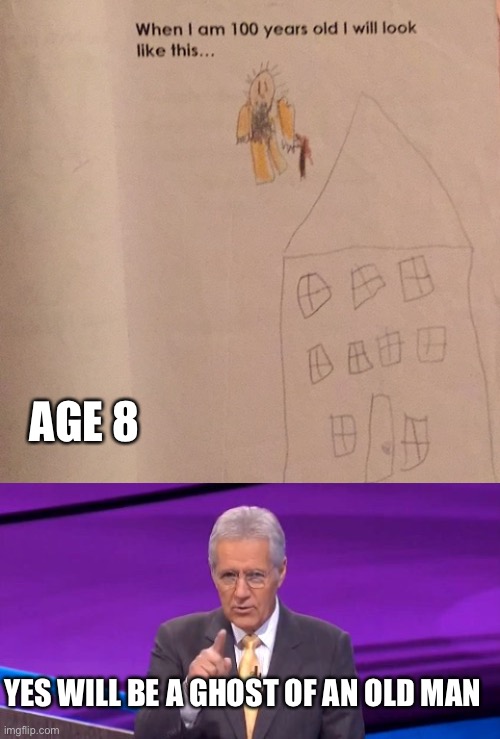 This may be me at 50... | AGE 8; YES WILL BE A GHOST OF AN OLD MAN | image tagged in alex trebeck correct,childhood,homework,funny homework,elementary,aging | made w/ Imgflip meme maker