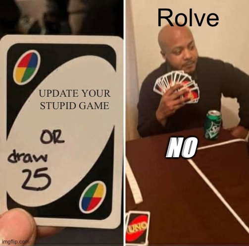 UNO Draw 25 Cards Meme | UPDATE YOUR STUPID GAME Rolve NO | image tagged in memes,uno draw 25 cards | made w/ Imgflip meme maker