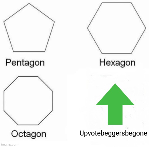 I didn't know what picture to put in as the anti-upvote begging picture | Upvotebeggersbegone | image tagged in memes,pentagon hexagon octagon | made w/ Imgflip meme maker