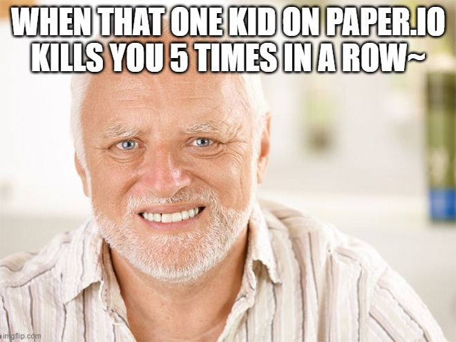 ;-; XD | WHEN THAT ONE KID ON PAPER.IO KILLS YOU 5 TIMES IN A ROW~ | image tagged in awkward smiling old man | made w/ Imgflip meme maker