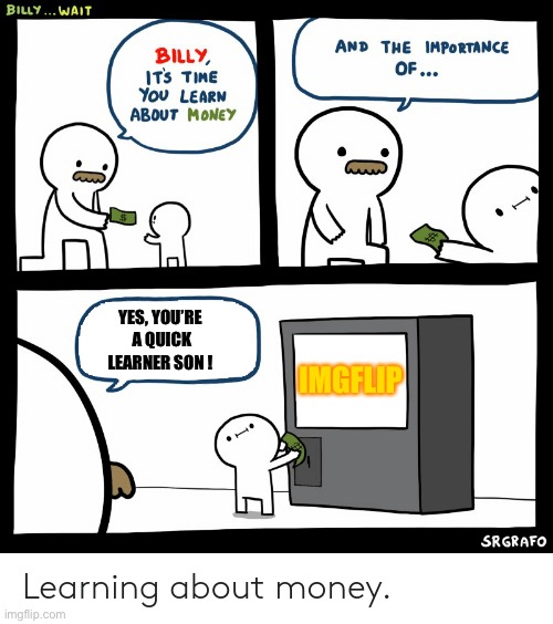 Billy Learning About Money | YES, YOU’RE  A QUICK LEARNER SON ! IMGFLIP | image tagged in billy learning about money | made w/ Imgflip meme maker