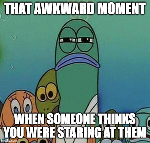 Sometimes you just stare into empty space....and there's someone there! | THAT AWKWARD MOMENT; WHEN SOMEONE THINKS YOU WERE STARING AT THEM | image tagged in spongebob,memes,staring | made w/ Imgflip meme maker