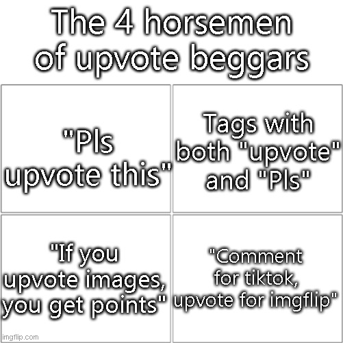 upvote begging | The 4 horsemen of upvote beggars; "Pls upvote this"; Tags with both "upvote" and "Pls"; "Comment for tiktok, upvote for imgflip"; "If you upvote images, you get points" | image tagged in the 4 horsemen of,upvote begging | made w/ Imgflip meme maker